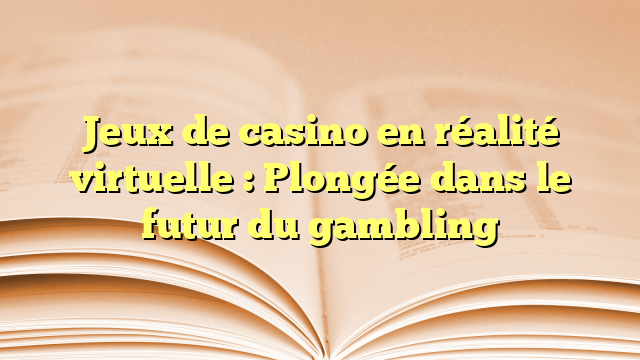 Jeux de casino en réalité virtuelle : Plongée dans le futur du gambling