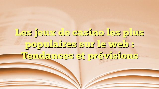 Les jeux de casino les plus populaires sur le web : Tendances et prévisions