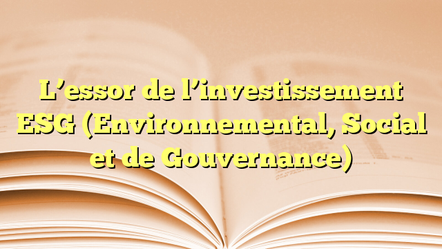 L’essor de l’investissement ESG (Environnemental, Social et de Gouvernance)